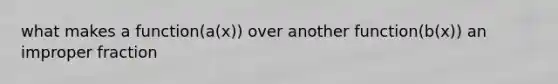 what makes a function(a(x)) over another function(b(x)) an improper fraction