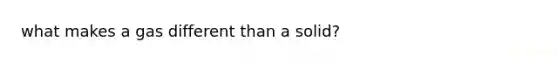 what makes a gas different than a solid?