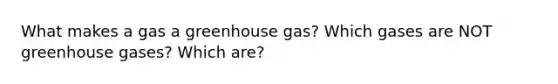 What makes a gas a greenhouse gas? Which gases are NOT greenhouse gases? Which are?