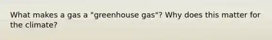 What makes a gas a "greenhouse gas"? Why does this matter for the climate?