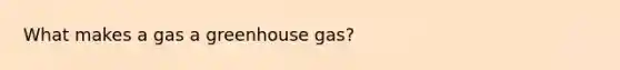 What makes a gas a greenhouse gas?