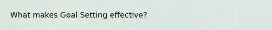 What makes Goal Setting effective?