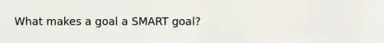 What makes a goal a SMART goal?