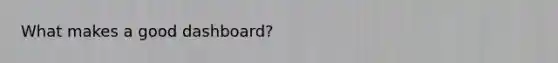 What makes a good dashboard?