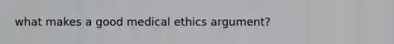 what makes a good medical ethics argument?