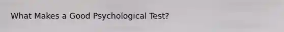 What Makes a Good Psychological Test?