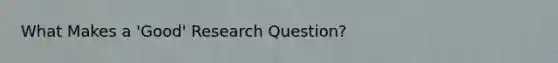 What Makes a 'Good' Research Question?