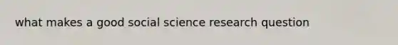 what makes a good social science research question