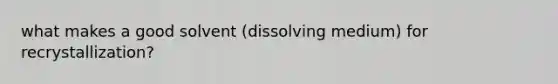 what makes a good solvent (dissolving medium) for recrystallization?