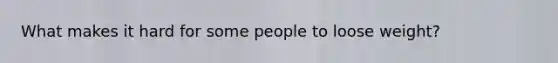 What makes it hard for some people to loose weight?