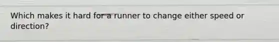 Which makes it hard for a runner to change either speed or direction?