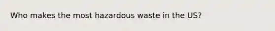 Who makes the most hazardous waste in the US?