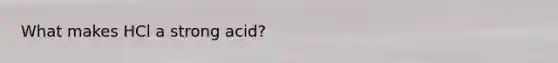 What makes HCl a strong acid?