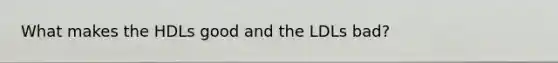 What makes the HDLs good and the LDLs bad?