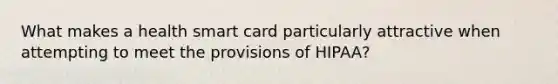 What makes a health smart card particularly attractive when attempting to meet the provisions of HIPAA?