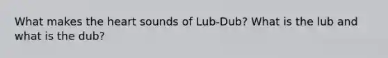 What makes <a href='https://www.questionai.com/knowledge/kya8ocqc6o-the-heart' class='anchor-knowledge'>the heart</a> sounds of Lub-Dub? What is the lub and what is the dub?