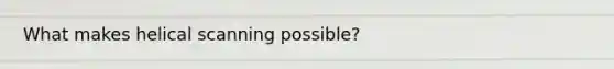 What makes helical scanning possible?