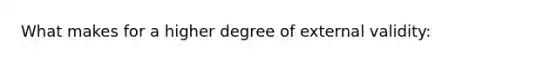 What makes for a higher degree of external validity: