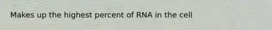 Makes up the highest percent of RNA in the cell