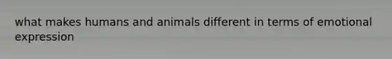 what makes humans and animals different in terms of <a href='https://www.questionai.com/knowledge/kXkfJ4iPM9-emotional-expression' class='anchor-knowledge'>emotional expression</a>