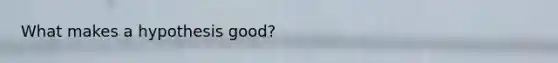 What makes a hypothesis good?