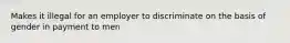 Makes it illegal for an employer to discriminate on the basis of gender in payment to men