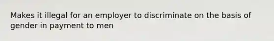 Makes it illegal for an employer to discriminate on the basis of gender in payment to men