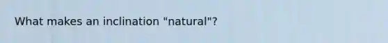 What makes an inclination "natural"?