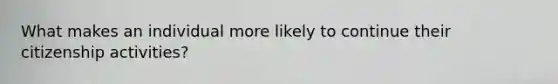 What makes an individual more likely to continue their citizenship activities?