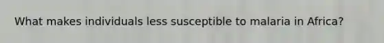 What makes individuals less susceptible to malaria in Africa?