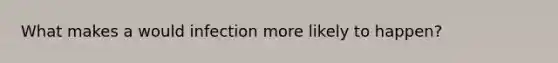 What makes a would infection more likely to happen?