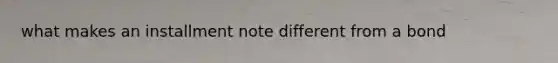 what makes an <a href='https://www.questionai.com/knowledge/klWpOiouHj-installment-note' class='anchor-knowledge'>installment note</a> different from a bond