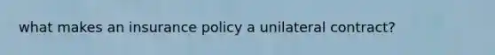 what makes an insurance policy a unilateral contract?