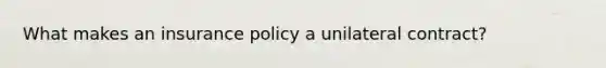 What makes an insurance policy a unilateral contract?