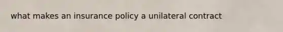 what makes an insurance policy a unilateral contract