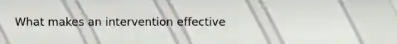 What makes an intervention effective