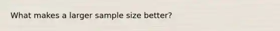 What makes a larger sample size better?