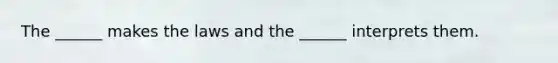 The ______ makes the laws and the ______ interprets them.