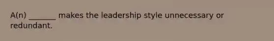 A(n) _______ makes the leadership style unnecessary or redundant.