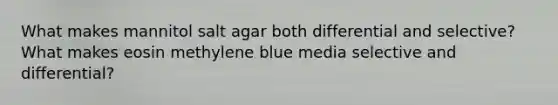 What makes mannitol salt agar both differential and selective? What makes eosin methylene blue media selective and differential?