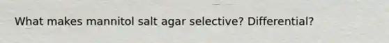 What makes mannitol salt agar selective? Differential?