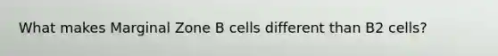 What makes Marginal Zone B cells different than B2 cells?