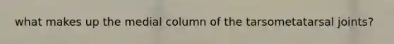 what makes up the medial column of the tarsometatarsal joints?