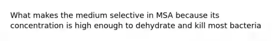 What makes the medium selective in MSA because its concentration is high enough to dehydrate and kill most bacteria