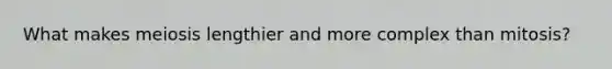 What makes meiosis lengthier and more complex than mitosis?