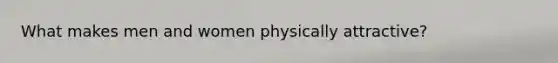 What makes men and women physically attractive?