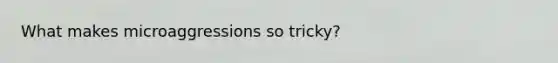 What makes microaggressions so tricky?