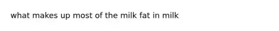 what makes up most of the milk fat in milk