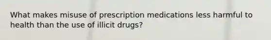 What makes misuse of prescription medications less harmful to health than the use of illicit drugs?