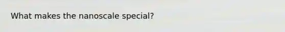 What makes the nanoscale special?